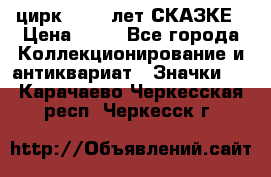 1.2) цирк : 100 лет СКАЗКЕ › Цена ­ 49 - Все города Коллекционирование и антиквариат » Значки   . Карачаево-Черкесская респ.,Черкесск г.